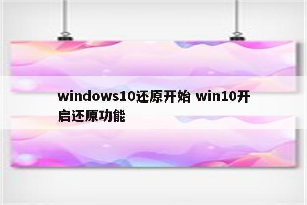 windows10还原开始 win10开启还原功能
