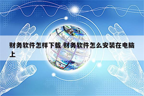 财务软件怎样下载 财务软件怎么安装在电脑上