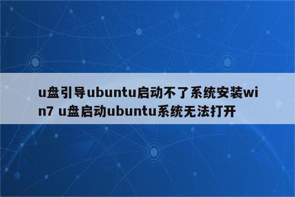 u盘引导ubuntu启动不了系统安装win7 u盘启动ubuntu系统无法打开