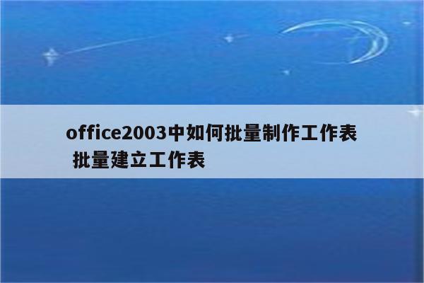 office2003中如何批量制作工作表 批量建立工作表