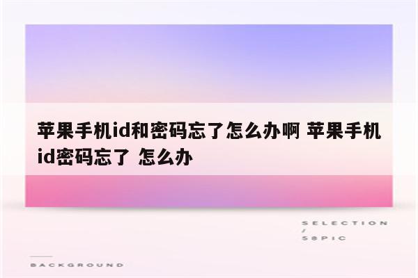 苹果手机id和密码忘了怎么办啊 苹果手机id密码忘了 怎么办