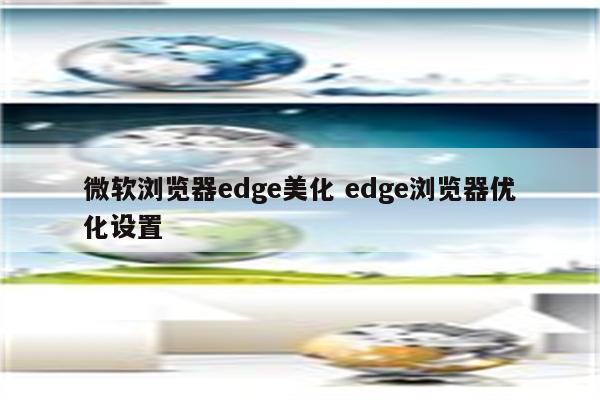 微软浏览器edge美化 edge浏览器优化设置
