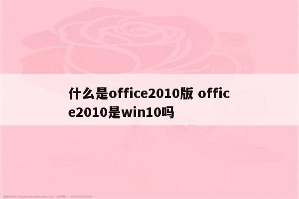 什么是office2010版 office2010是win10吗