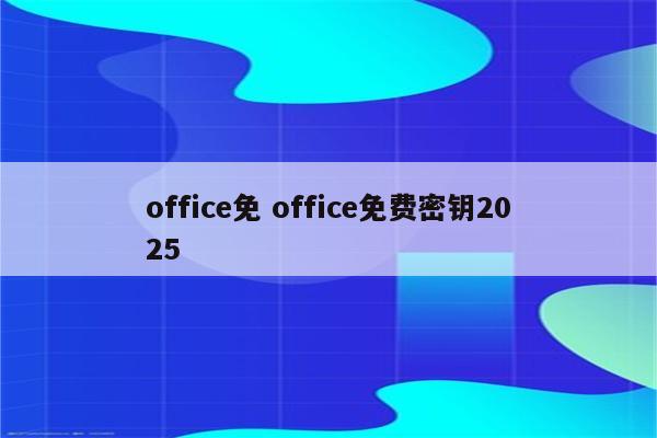office免 office免费密钥2025