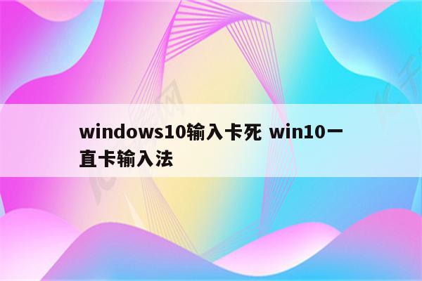 windows10输入卡死 win10一直卡输入法