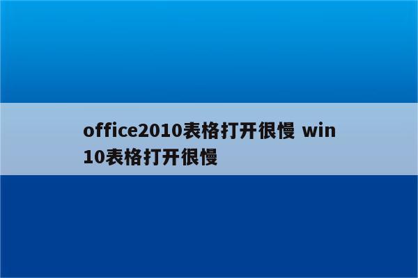 office2010表格打开很慢 win10表格打开很慢