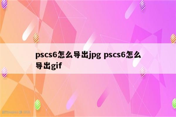 pscs6怎么导出jpg pscs6怎么导出gif