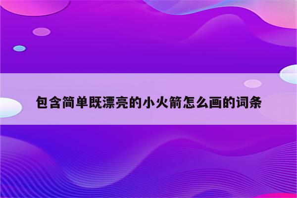 包含简单既漂亮的小火箭怎么画的词条