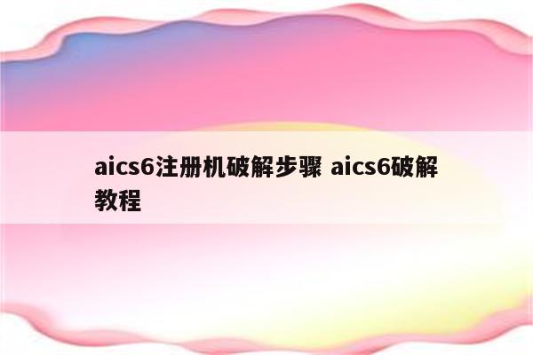 aics6注册机破解步骤 aics6破解教程