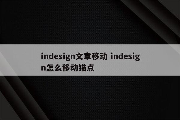 indesign文章移动 indesign怎么移动锚点