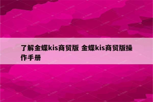 了解金蝶kis商贸版 金蝶kis商贸版操作手册