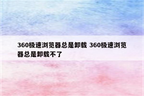 360极速浏览器总是卸载 360极速浏览器总是卸载不了