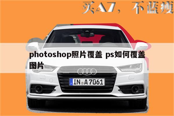 photoshop照片覆盖 ps如何覆盖图片