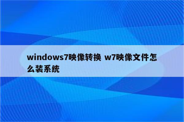 windows7映像转换 w7映像文件怎么装系统