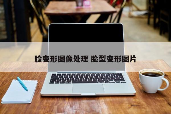 脸变形图像处理 脸型变形图片