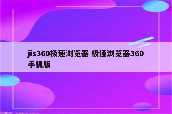 jis360极速浏览器 极速浏览器360手机版