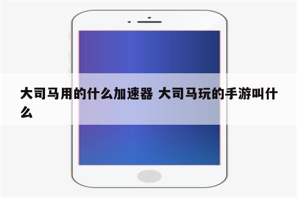 大司马用的什么加速器 大司马玩的手游叫什么