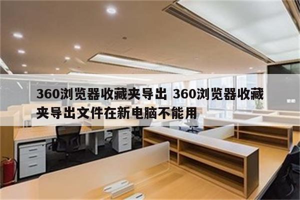 360浏览器收藏夹导出 360浏览器收藏夹导出文件在新电脑不能用