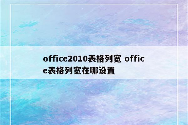 office2010表格列宽 office表格列宽在哪设置
