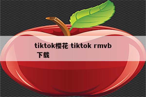 tiktok樱花 tiktok rmvb 下载
