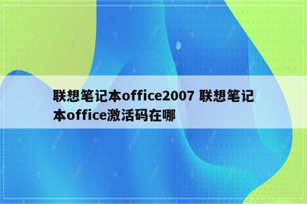 联想笔记本office2007 联想笔记本office激活码在哪