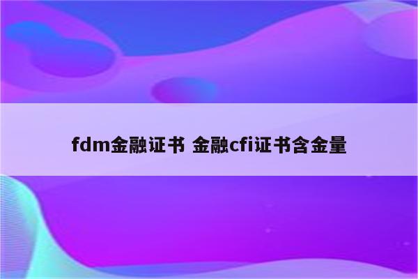 fdm金融证书 金融cfi证书含金量