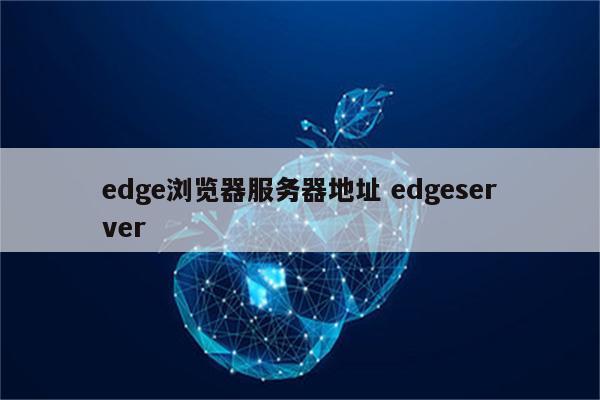 edge浏览器服务器地址 edgeserver
