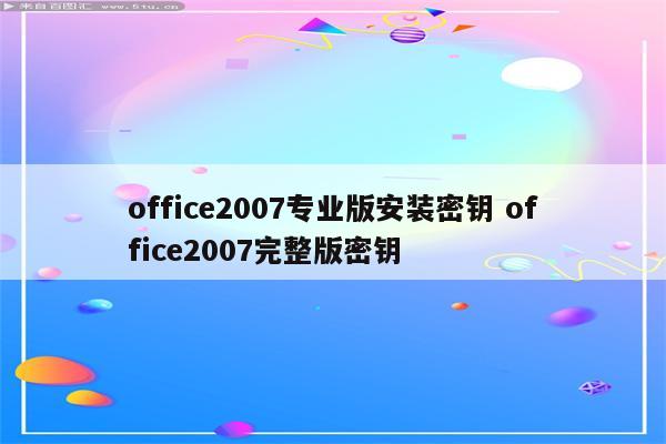 office2007专业版安装密钥 office2007完整版密钥