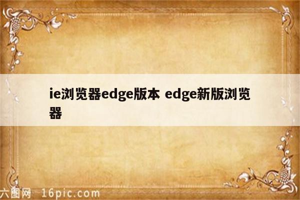 ie浏览器edge版本 edge新版浏览器