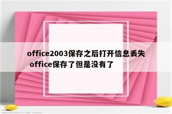 office2003保存之后打开信息丢失 office保存了但是没有了