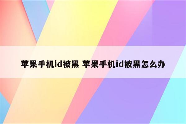 苹果手机id被黑 苹果手机id被黑怎么办
