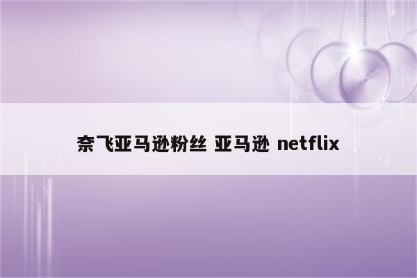 奈飞亚马逊粉丝 亚马逊 netflix