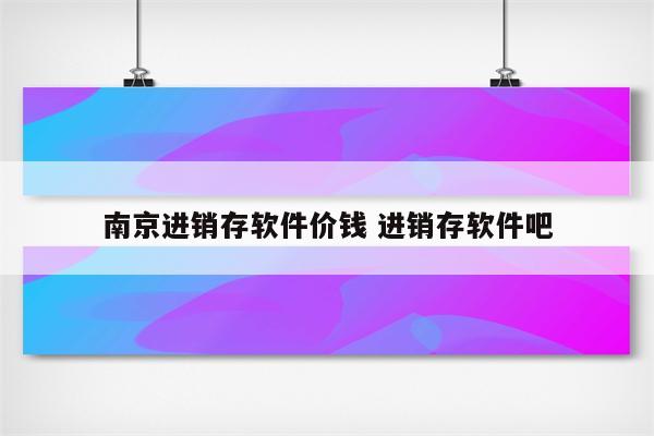 南京进销存软件价钱 进销存软件吧