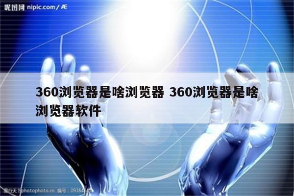 360浏览器是啥浏览器 360浏览器是啥浏览器软件