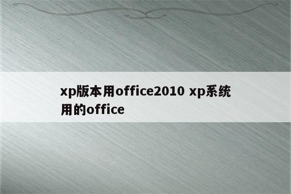 xp版本用office2010 xp系统用的office
