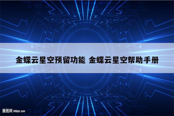 金蝶云星空预留功能 金蝶云星空帮助手册