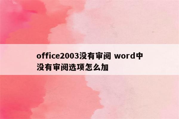 office2003没有审阅 word中没有审阅选项怎么加