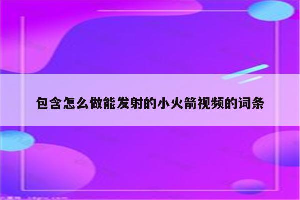 包含怎么做能发射的小火箭视频的词条