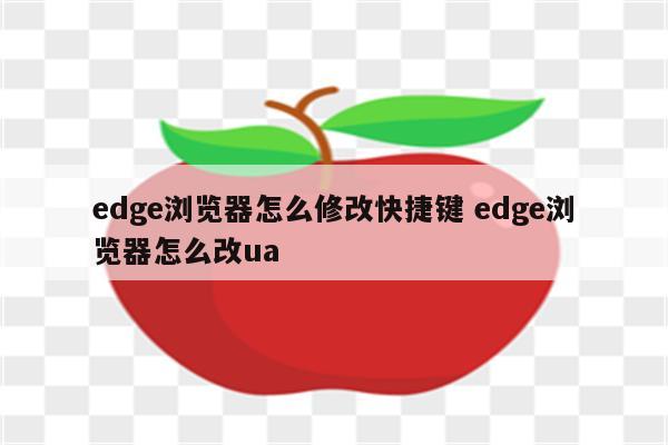 edge浏览器怎么修改快捷键 edge浏览器怎么改ua
