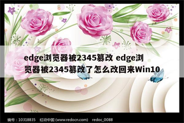 edge浏览器被2345篡改 edge浏览器被2345篡改了怎么改回来Win10