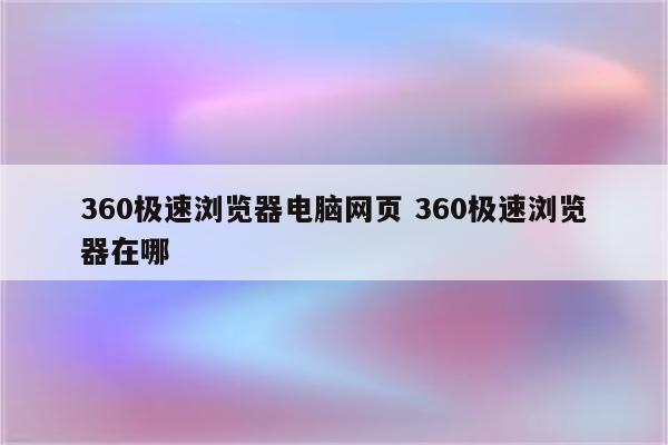 360极速浏览器电脑网页 360极速浏览器在哪