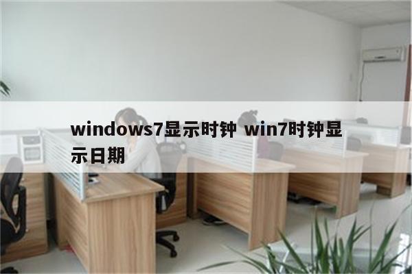 windows7显示时钟 win7时钟显示日期