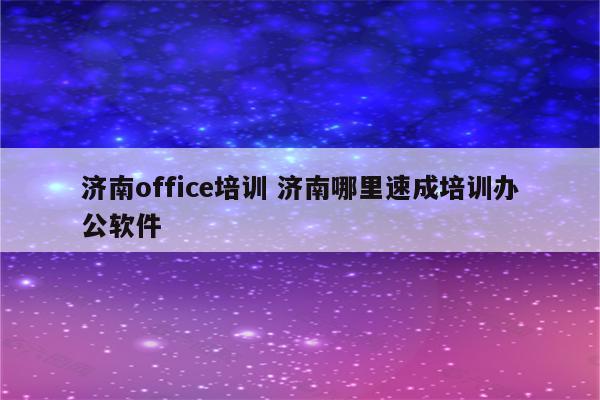 济南office培训 济南哪里速成培训办公软件