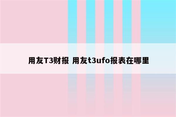 用友T3财报 用友t3ufo报表在哪里