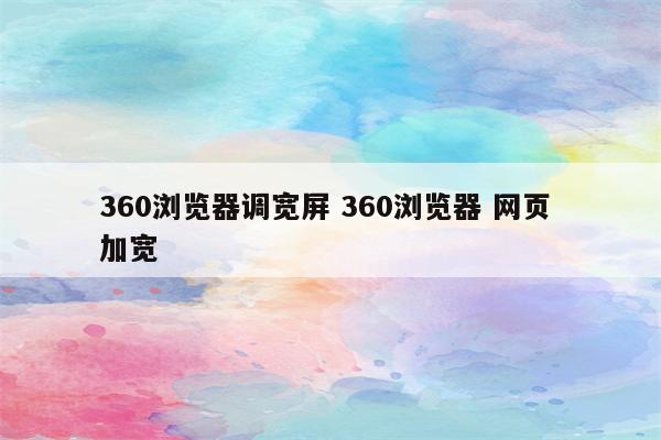 360浏览器调宽屏 360浏览器 网页 加宽