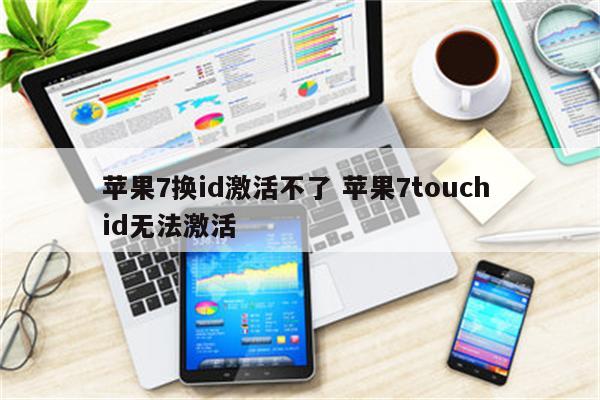 苹果7换id激活不了 苹果7touch id无法激活