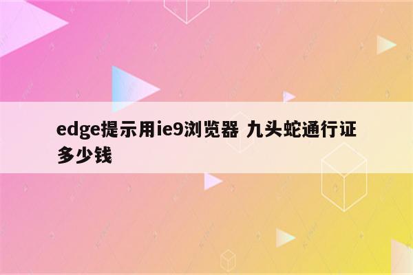 edge提示用ie9浏览器 九头蛇通行证多少钱
