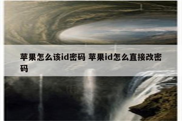 苹果怎么该id密码 苹果id怎么直接改密码