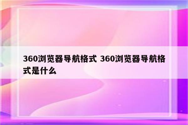 360浏览器导航格式 360浏览器导航格式是什么