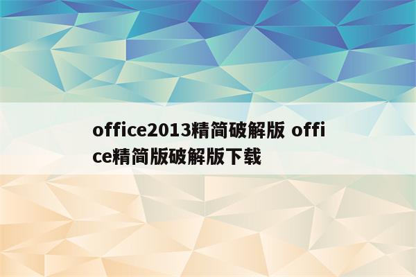 office2013精简破解版 office精简版破解版下载